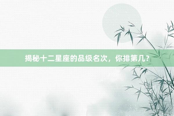 揭秘十二星座的品级名次，你排第几？