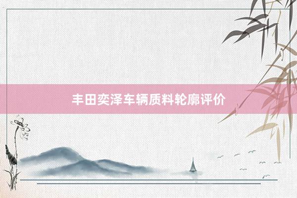 丰田奕泽车辆质料轮廓评价