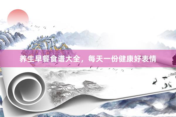 养生早餐食谱大全，每天一份健康好表情