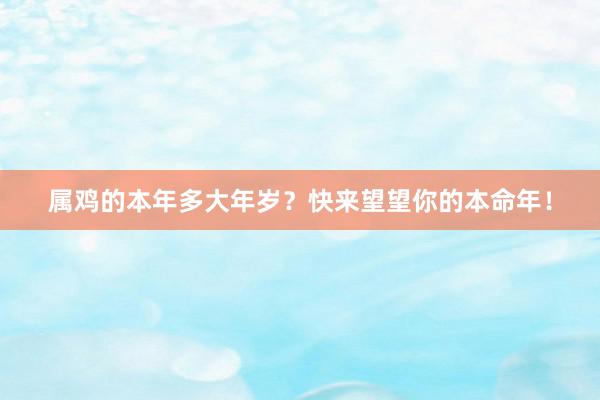 属鸡的本年多大年岁？快来望望你的本命年！