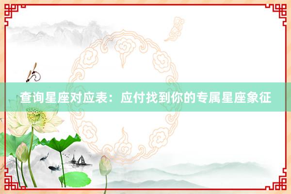 查询星座对应表：应付找到你的专属星座象征