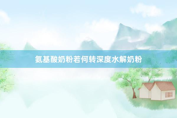 氨基酸奶粉若何转深度水解奶粉