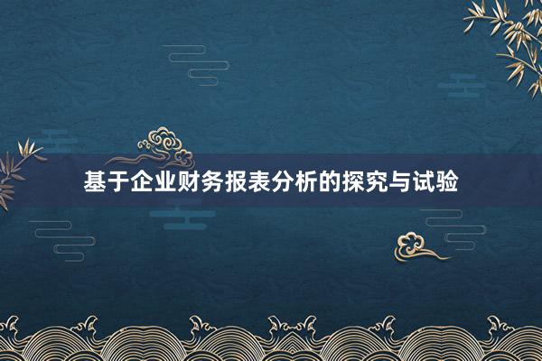 基于企业财务报表分析的探究与试验