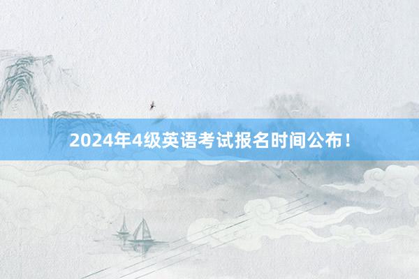 2024年4级英语考试报名时间公布！