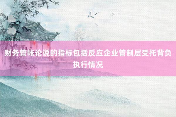 财务管帐论说的指标包括反应企业管制层受托背负执行情况