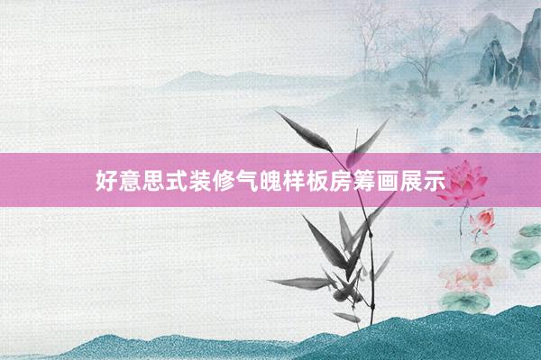 好意思式装修气魄样板房筹画展示