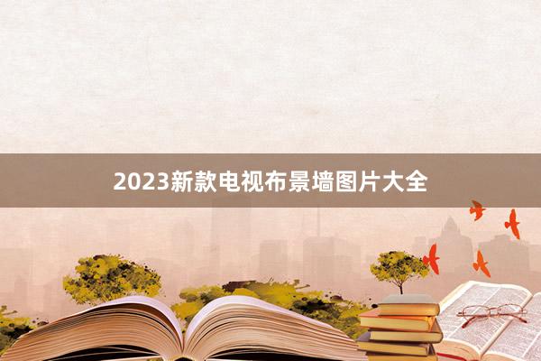 2023新款电视布景墙图片大全
