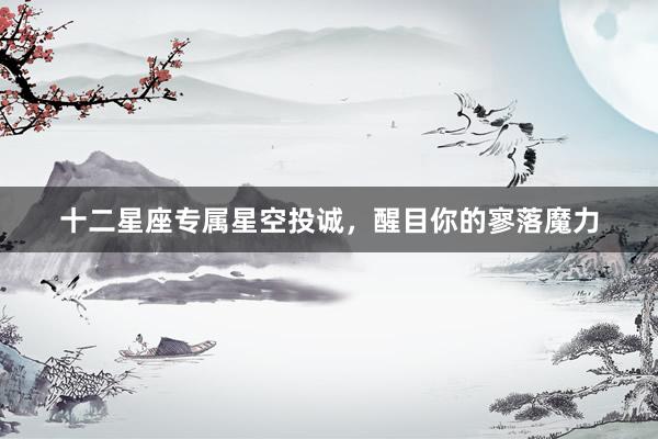 十二星座专属星空投诚，醒目你的寥落魔力