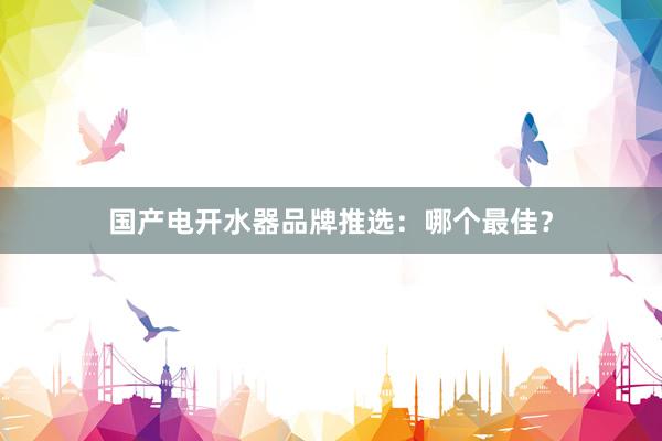 国产电开水器品牌推选：哪个最佳？