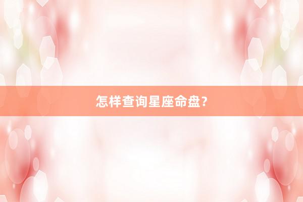 怎样查询星座命盘？