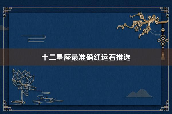 十二星座最准确红运石推选