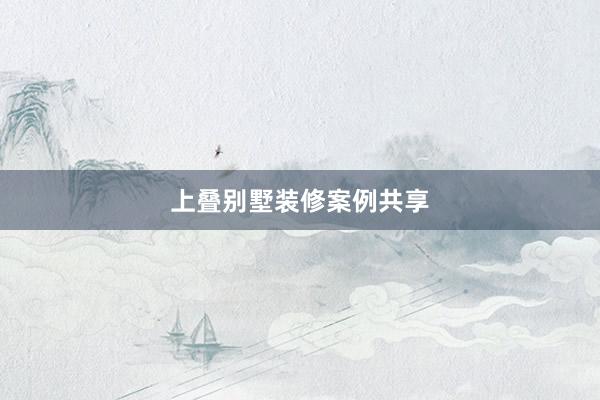 上叠别墅装修案例共享
