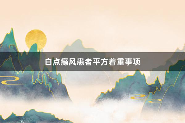 白点癫风患者平方着重事项