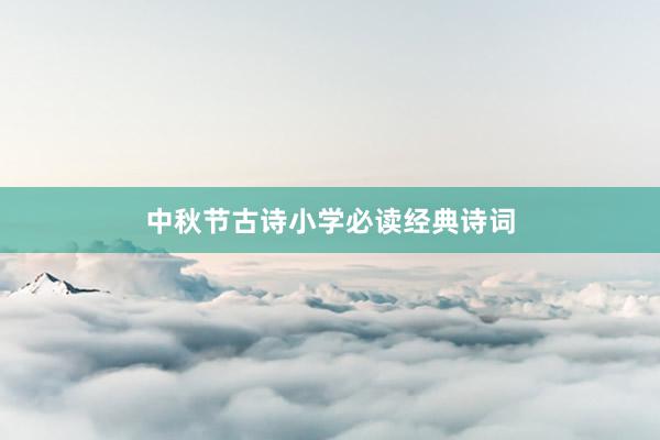 中秋节古诗小学必读经典诗词