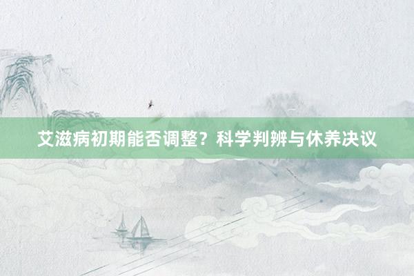 艾滋病初期能否调整？科学判辨与休养决议