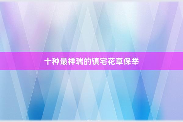 十种最祥瑞的镇宅花草保举