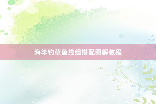 海竿钓草鱼线组搭配图解教程