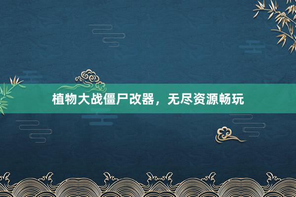 植物大战僵尸改器，无尽资源畅玩