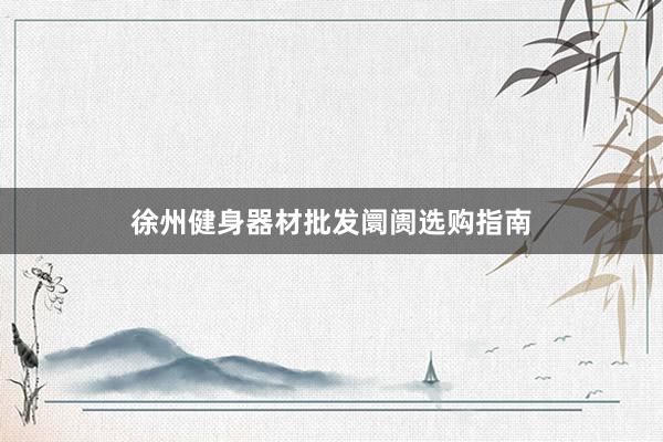 徐州健身器材批发阛阓选购指南