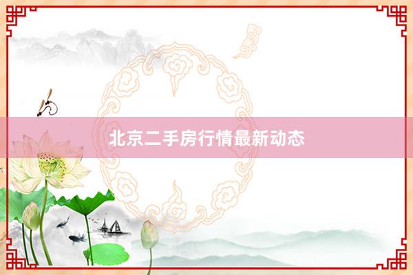 北京二手房行情最新动态