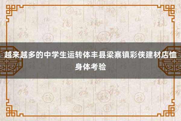 越来越多的中学生运转体丰县梁寨镇彩侠建材店恤身体考验