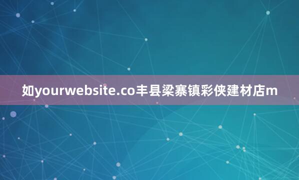 如yourwebsite.co丰县梁寨镇彩侠建材店m